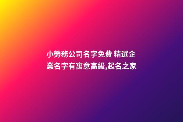 小勞務公司名字免費 精選企業名字有寓意高級,起名之家-第1張-公司起名-玄機派